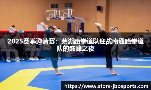 2025赛季邀请赛：芜湖跆拳道队迎战南通跆拳道队的巅峰之夜
