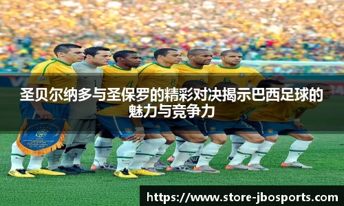 圣贝尔纳多与圣保罗的精彩对决揭示巴西足球的魅力与竞争力